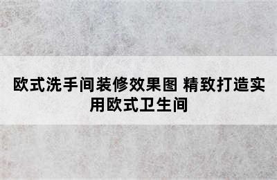 欧式洗手间装修效果图 精致打造实用欧式卫生间